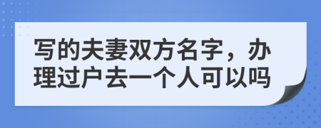 写的夫妻双方名字，办理过户去一个人可以吗