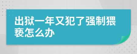 出狱一年又犯了强制猥亵怎么办