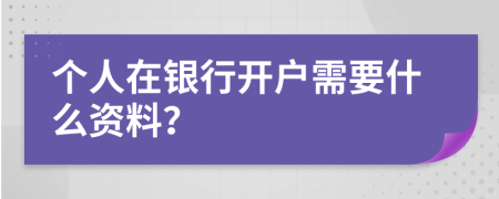 个人在银行开户需要什么资料？