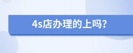 4s店办理的上吗？