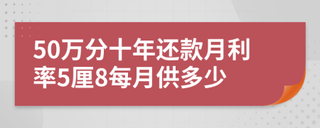 50万分十年还款月利率5厘8每月供多少