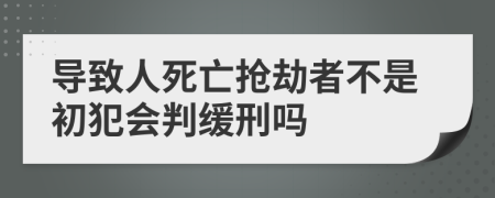 导致人死亡抢劫者不是初犯会判缓刑吗