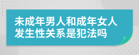 未成年男人和成年女人发生性关系是犯法吗