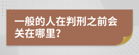 一般的人在判刑之前会关在哪里？