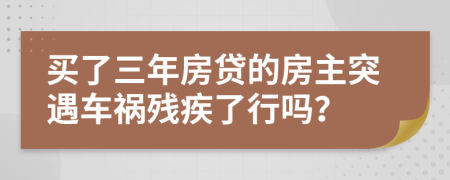 买了三年房贷的房主突遇车祸残疾了行吗？