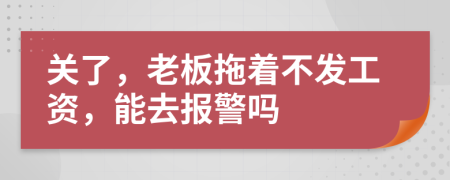 关了，老板拖着不发工资，能去报警吗