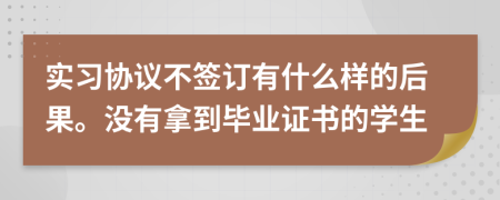 实习协议不签订有什么样的后果。没有拿到毕业证书的学生