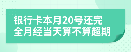 银行卡本月20号还完全月经当天算不算超期