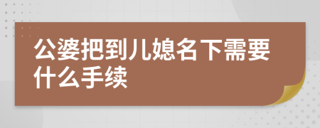 公婆把到儿媳名下需要什么手续