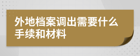 外地档案调出需要什么手续和材料