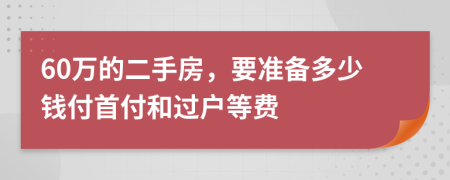 60万的二手房，要准备多少钱付首付和过户等费