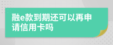 融e款到期还可以再申请信用卡吗