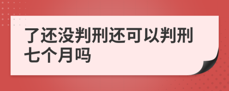 了还没判刑还可以判刑七个月吗