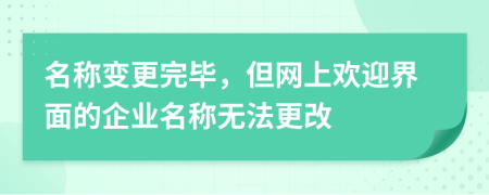 名称变更完毕，但网上欢迎界面的企业名称无法更改