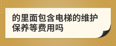 的里面包含电梯的维护保养等费用吗