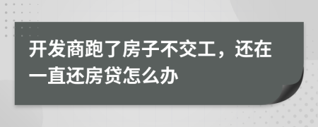 开发商跑了房子不交工，还在一直还房贷怎么办