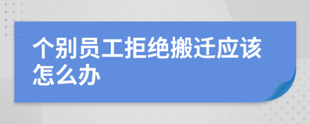 个别员工拒绝搬迁应该怎么办