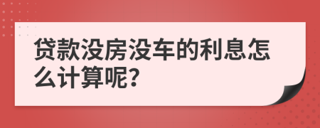 贷款没房没车的利息怎么计算呢？