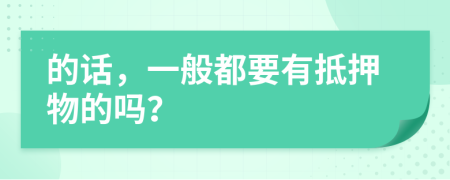 的话，一般都要有抵押物的吗？