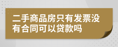 二手商品房只有发票没有合同可以贷款吗