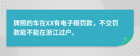 牌照的车在XX有电子眼罚款，不交罚款能不能在浙江过户。