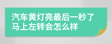 汽车黄灯亮最后一秒了马上左转会怎么样