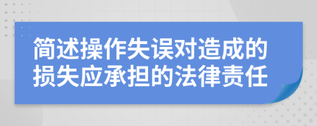 简述操作失误对造成的损失应承担的法律责任