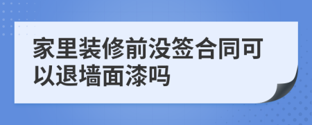 家里装修前没签合同可以退墙面漆吗