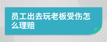 员工出去玩老板受伤怎么理赔