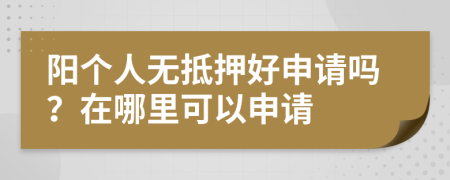 阳个人无抵押好申请吗？在哪里可以申请