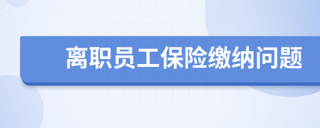 离职员工保险缴纳问题