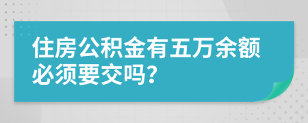 住房公积金有五万余额必须要交吗？