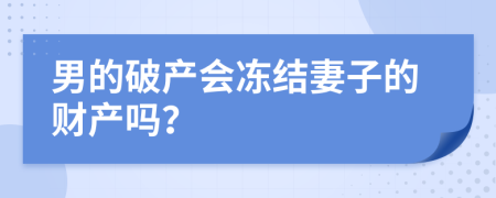 男的破产会冻结妻子的财产吗？