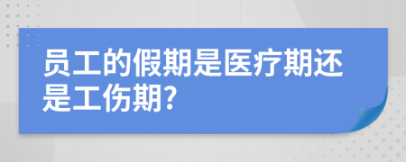 员工的假期是医疗期还是工伤期?