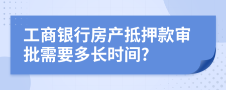 工商银行房产抵押款审批需要多长时间?