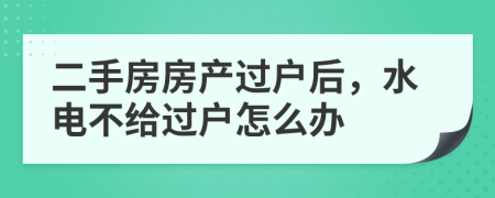 二手房房产过户后，水电不给过户怎么办