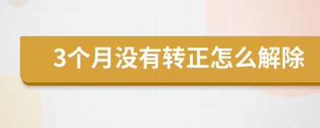 3个月没有转正怎么解除