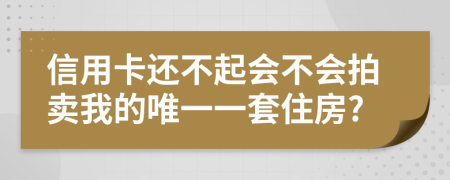 信用卡还不起会不会拍卖我的唯一一套住房?