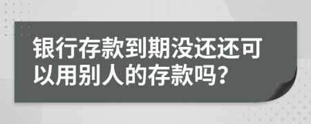 银行存款到期没还还可以用别人的存款吗？