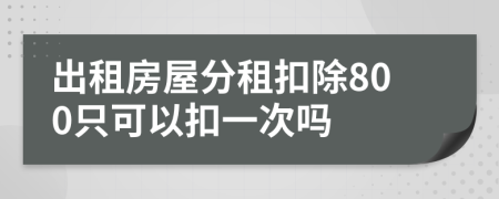 出租房屋分租扣除800只可以扣一次吗