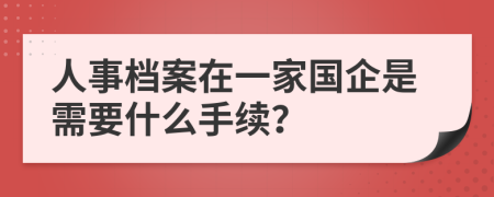 人事档案在一家国企是需要什么手续？