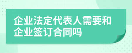 企业法定代表人需要和企业签订合同吗