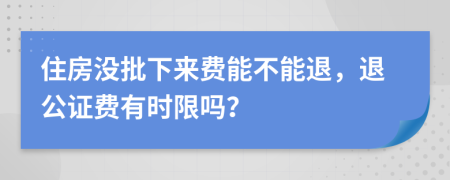 住房没批下来费能不能退，退公证费有时限吗？