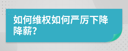 如何维权如何严厉下降降薪？