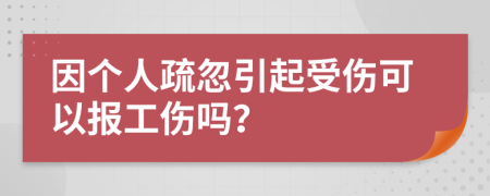 因个人疏忽引起受伤可以报工伤吗？