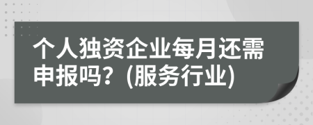 个人独资企业每月还需申报吗？(服务行业)