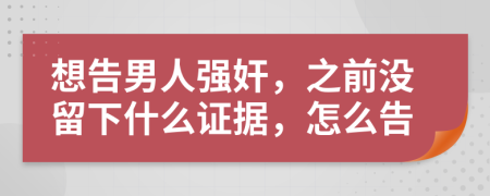 想告男人强奸，之前没留下什么证据，怎么告