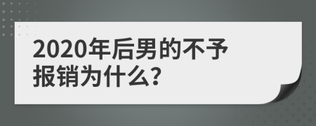 2020年后男的不予报销为什么？