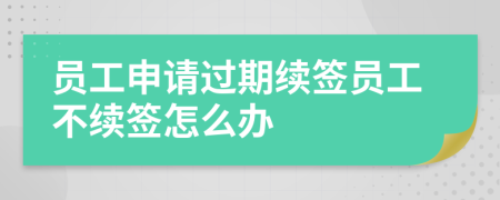 员工申请过期续签员工不续签怎么办