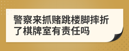 警察来抓赌跳楼脚摔折了棋牌室有责任吗